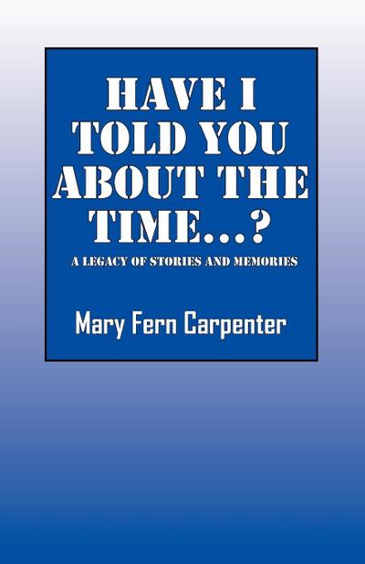 Have I Told You about the Time...?: A Legacy of Stories and Memories