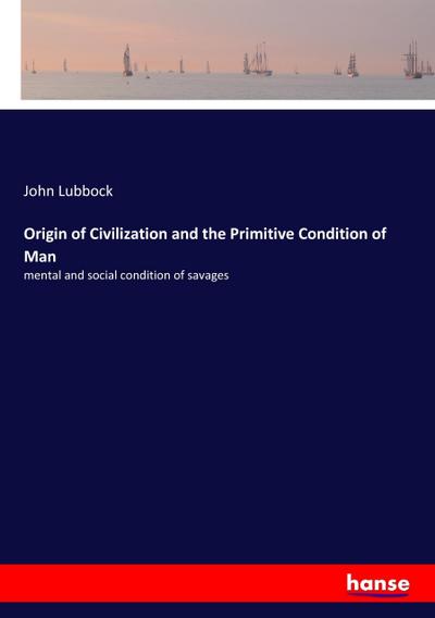 Origin of Civilization and the Primitive Condition of Man: mental and social condition of savages