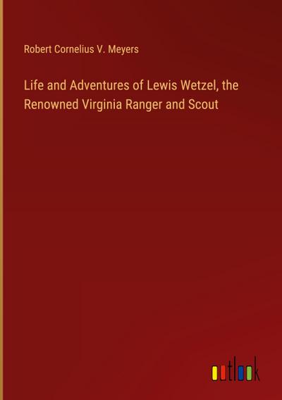 Life and Adventures of Lewis Wetzel, the Renowned Virginia Ranger and Scout