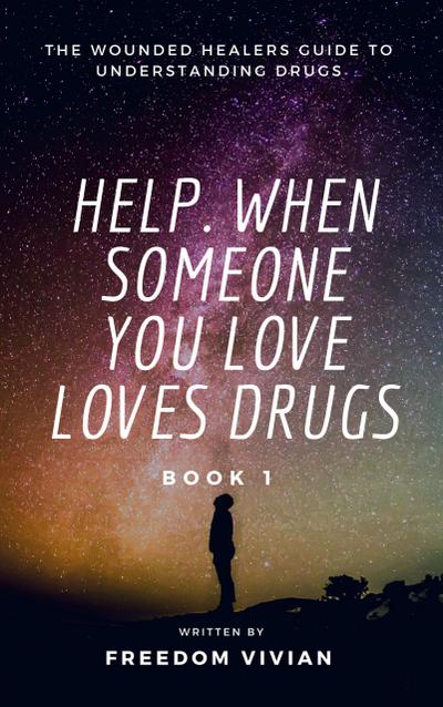 Help. When Someone You Love Loves Drugs - The Wounded Healers Guide to Understanding Drugs Book 1