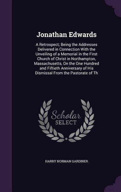 Jonathan Edwards: A Retrospect; Being the Addresses Delivered in Connection With the Unveiling of a Memorial in the First Church of Chri