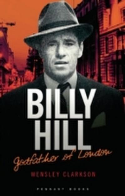 Billy Hill: Godfather of London - The Unparalleled Saga of Britain’s Most Powerful Post-War Crime Boss
