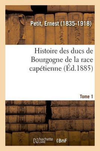 Histoire Des Ducs de Bourgogne de la Race Capétienne. Tome 1