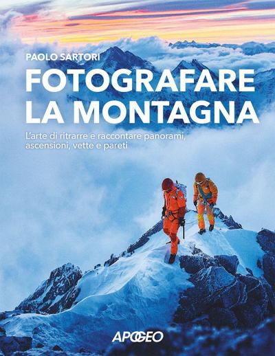 Fotografare la montagna. L’arte di ritrarre e raccontare panorami, ascensioni, vette e pareti