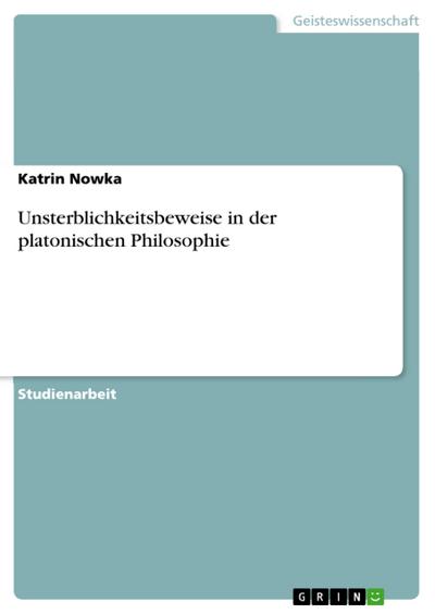 Unsterblichkeitsbeweise in der platonischen Philosophie - Katrin Nowka