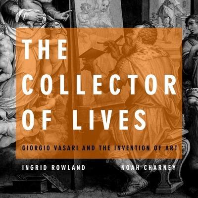 The Collector of Lives: Giorgio Vasari and the Invention of Art