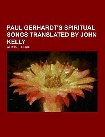 Paul Gerhardt’s Spiritual Songs  Translated by John Kelly