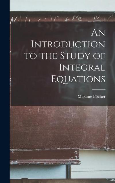 An Introduction to the Study of Integral Equations