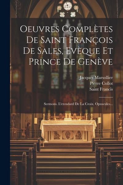 Oeuvres Complètes De Saint François De Sales, Evèque Et Prince De Genève: Sermons. L’etendard De La Croix. Opuscules...