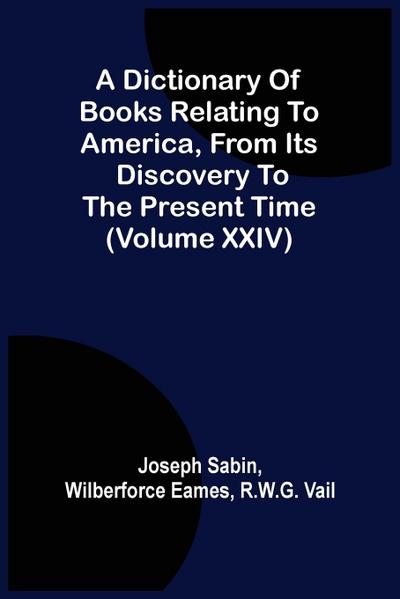 A Dictionary Of Books Relating To America, From Its Discovery To The Present Time (Volume Xxiv)