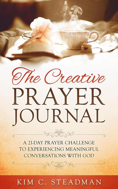 The Creative Prayer Journal: A 21-Day Prayer Challenge to Experiencing Meaningful Conversations With God