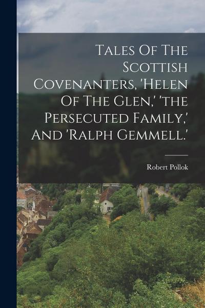 Tales Of The Scottish Covenanters, ’helen Of The Glen, ’ ’the Persecuted Family, ’ And ’ralph Gemmell.’