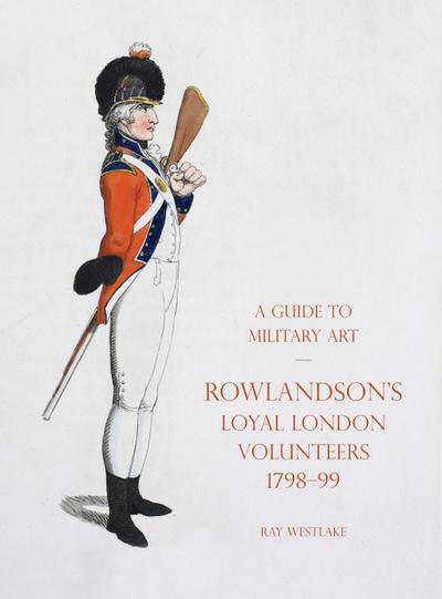 A GUIDE TO MILITARY ART - ROWLANDSON’S LOYAL LONDON VOLUNTEERS 1798-99