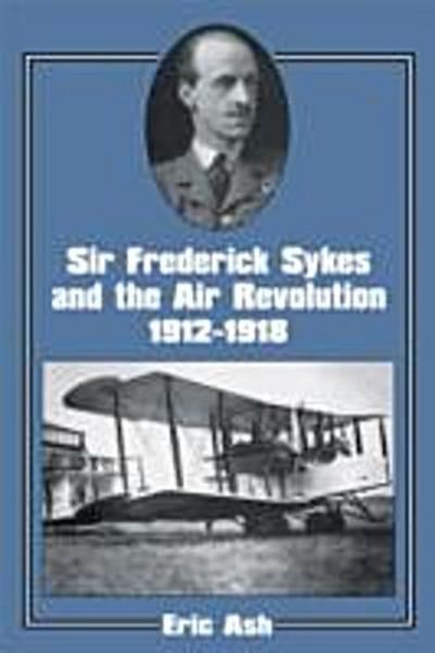 Sir Frederick Sykes and the Air Revolution 1912-1918