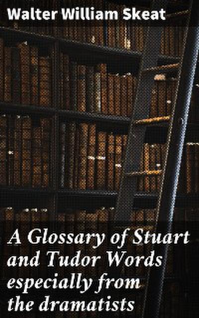 A Glossary of Stuart and Tudor Words especially from the dramatists