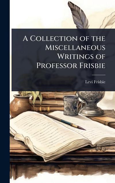 A Collection of the Miscellaneous Writings of Professor Frisbie