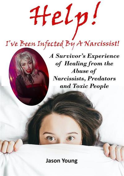 Help! I’ve Been Infected By A Narcissist: A Survivor’s Experience of Healing from the Abuse of Narcissists, Predators and Toxic People