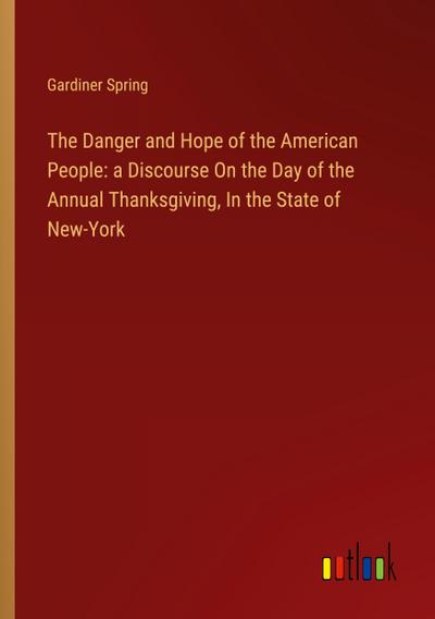 The Danger and Hope of the American People: a Discourse On the Day of the Annual Thanksgiving, In the State of New-York