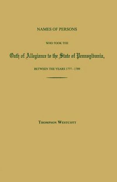 Names of Persons Who Took the Oath of Allegiance to the State of Pennsylvania, Between the Years 1777 and 1780; with a History of the "Test Laws" of Pennsylvania