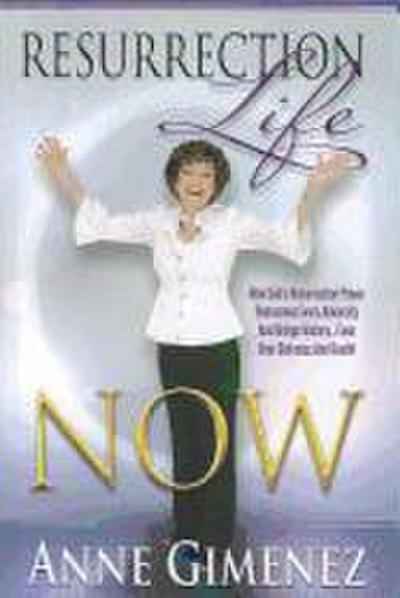 Resurrection Life Now!: How to Rise Above It All and Live Life to the Fullest