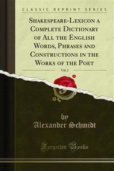Shakespeare-Lexicon a Complete Dictionary of All the English Words, Phrases and Constructions in the Works of the Poet