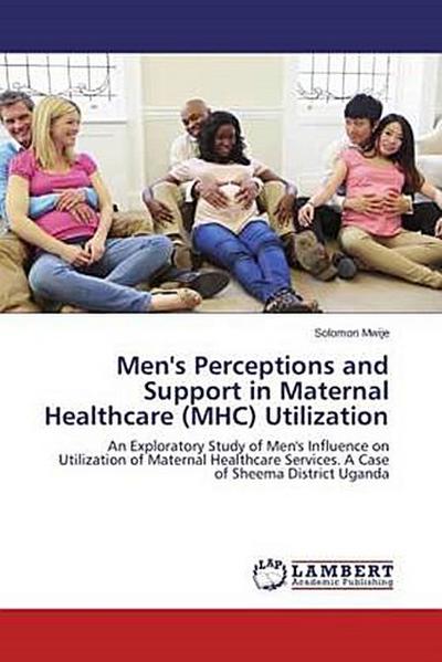 Men’s Perceptions and Support in Maternal Healthcare (MHC) Utilization
