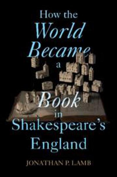 How the World Became a Book in Shakespeare’s England