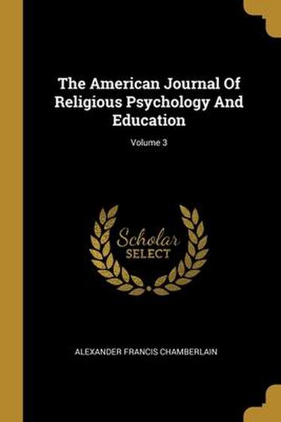 The American Journal Of Religious Psychology And Education; Volume 3
