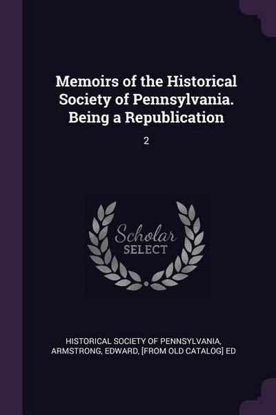 Memoirs of the Historical Society of Pennsylvania. Being a Republication