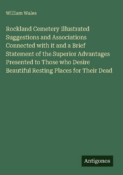 Rockland Cemetery Illustrated Suggestions and Associations Connected with it and a Brief Statement of the Superior Advantages Presented to Those who Desire Beautiful Resting Places for Their Dead