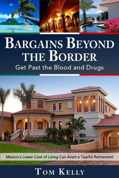 Bargains Beyond the Border - Get Past the Blood and Drugs: Mexico’s Lower Cost of Living Can Avert a Tearful Retirement