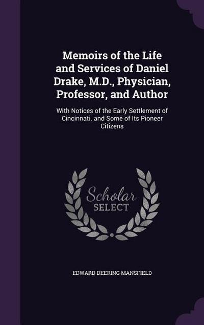 Memoirs of the Life and Services of Daniel Drake, M.D., Physician, Professor, and Author: With Notices of the Early Settlement of Cincinnati. and Some