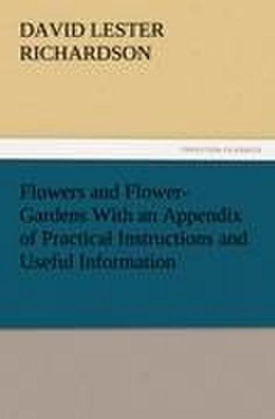 Flowers and Flower-Gardens With an Appendix of Practical Instructions and Useful Information