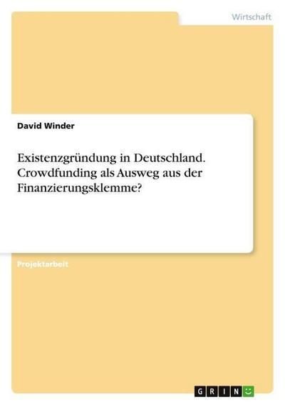 Existenzgründung in Deutschland. Crowdfunding als Ausweg aus der Finanzierungsklemme?