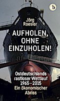 Aufholen, ohne einzuholen!: Ostdeutschlands rastloser Wettlauf 1965-2015. Ein ökonomischer Abriss