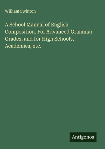 A School Manual of English Composition. For Advanced Grammar Grades, and for High Schools, Academies, etc.