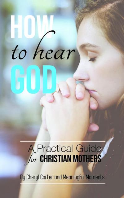 How to Hear God A Practical Guide for Christian Mothers