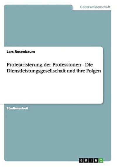 Proletarisierung der Professionen - Die Dienstleistungsgesellschaft und ihre Folgen