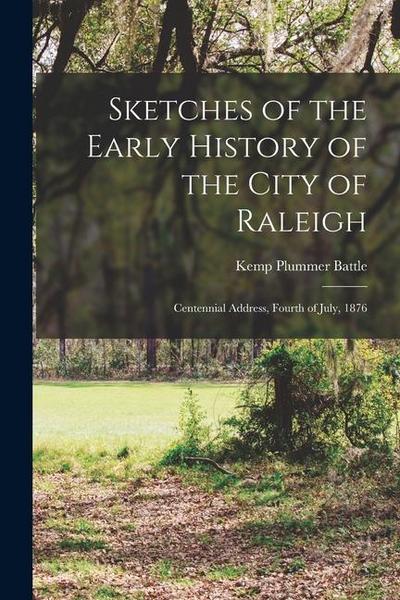 Sketches of the Early History of the City of Raleigh: Centennial Address, Fourth of July, 1876