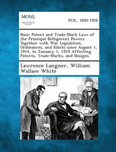 Basic Patent and Trade-Mark Laws of the Principal Belligerent Powers Together with War Legislation, Ordinances, and Edicts since August 1, 1914, to January 1, 1919 Affecting Patents, Trade-Marks, and Designs