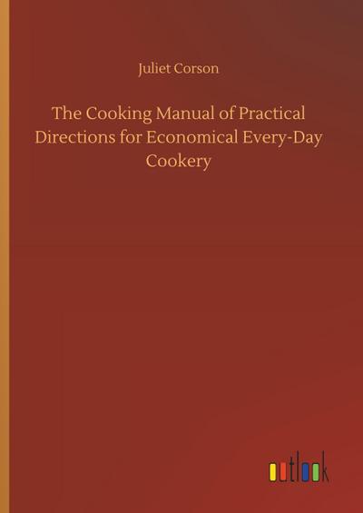 The Cooking Manual of Practical Directions for Economical Every-Day Cookery