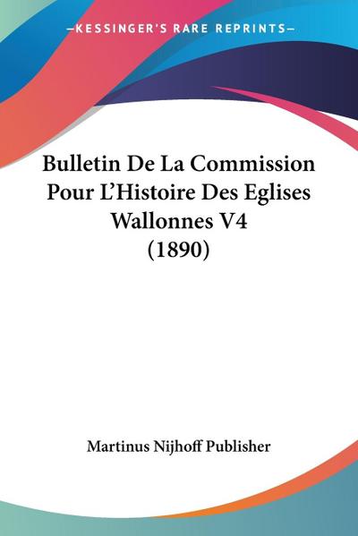 Bulletin De La Commission Pour L’Histoire Des Eglises Wallonnes V4 (1890)