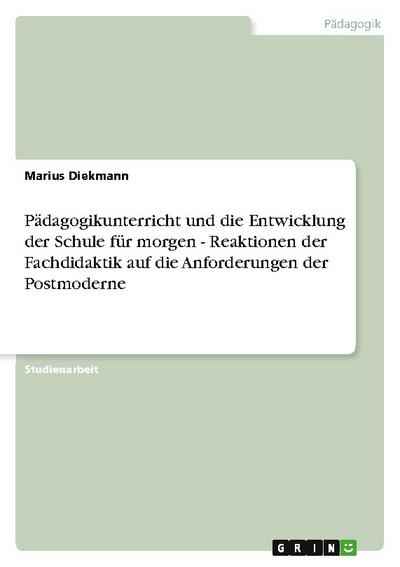Pädagogikunterricht und die Entwicklung der  Schule für morgen  - Reaktionen der Fachdidaktik auf die Anforderungen der Postmoderne