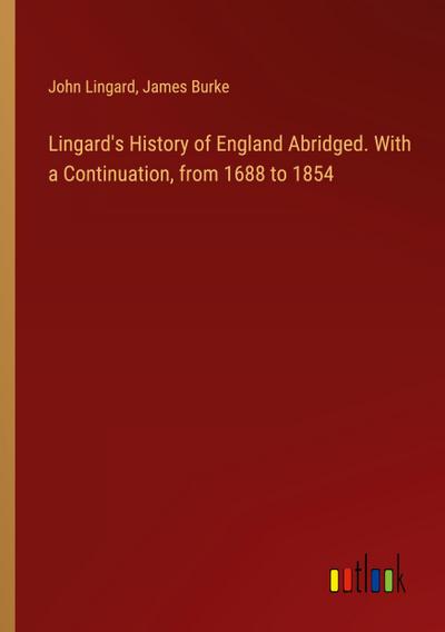 Lingard’s History of England Abridged. With a Continuation, from 1688 to 1854