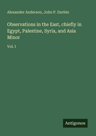 Observations in the East, chiefly in Egypt, Palestine, Syria, and Asia Minor