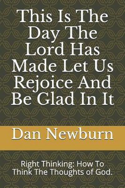 This Is the Day the Lord Has Made Let Us Rejoice and Be Glad in It: Right Thinking: How to Think the Thoughts of God.
