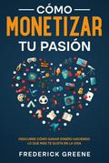 Cómo Monetizar tu Pasión: Descubre Cómo Ganar Dinero Haciendo lo que más te Gusta en la Vida