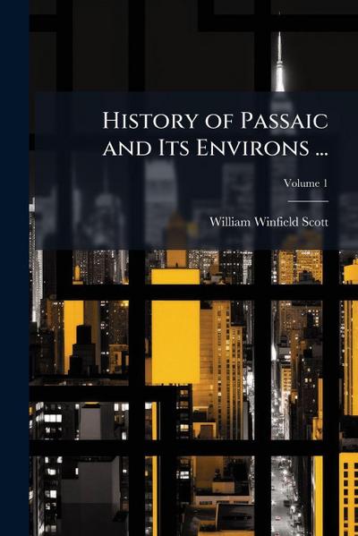 History of Passaic and Its Environs ...
