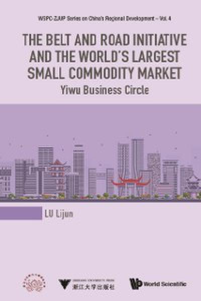 Belt And Road Initiative And The World’s Largest Small Commodity Market, The: Yiwu Business Circle