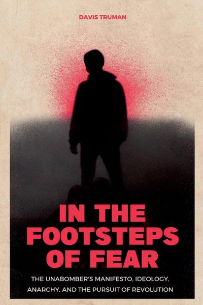 In the Footsteps of Fear The Unabomber’s Manifesto, Ideology, Anarchy, And The Pursuit of Revolution